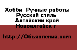 Хобби. Ручные работы Русский стиль. Алтайский край,Новоалтайск г.